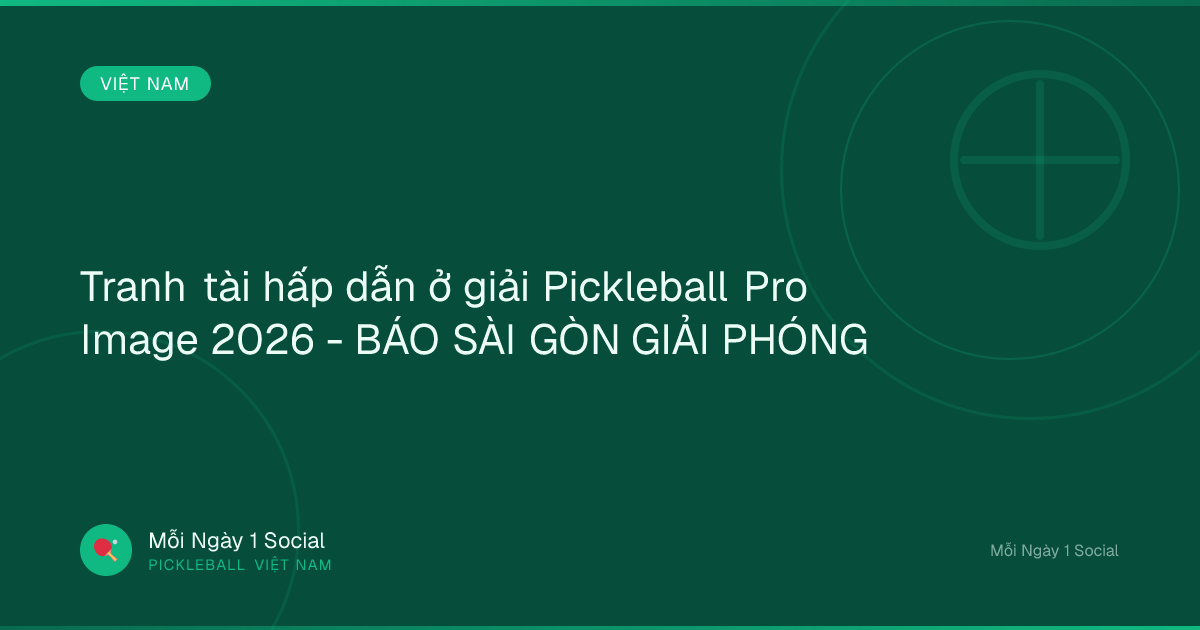 Tranh tài hấp dẫn ở giải Pickleball Pro Image 2026 - BÁO SÀI GÒN GIẢI PHÓNG