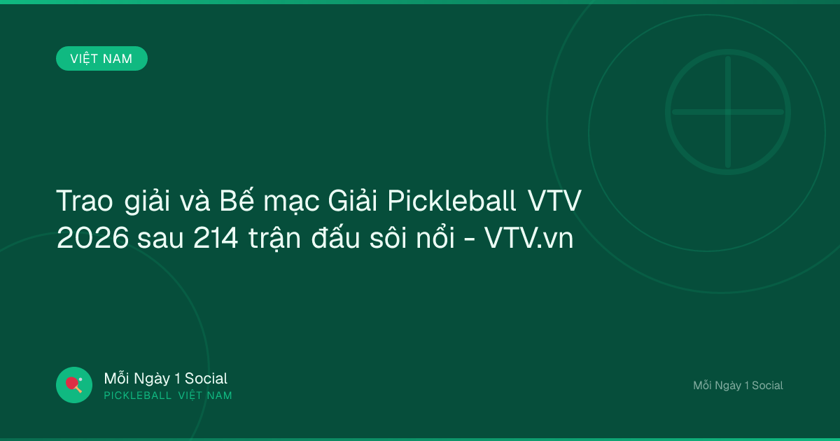 Trao giải và Bế mạc Giải Pickleball VTV 2026 sau 214 trận đấu sôi nổi - VTV.vn