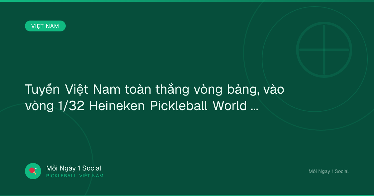 Tuyển Việt Nam toàn thắng vòng bảng, vào vòng 1/32 Heineken Pickleball World Cup 2026 - Báo Đà Nẵng