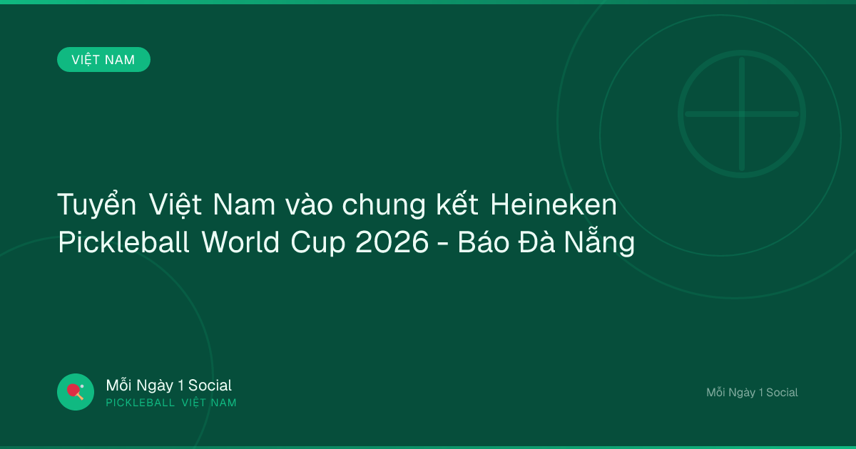 Tuyển Việt Nam vào chung kết Heineken Pickleball World Cup 2026 - Báo Đà Nẵng