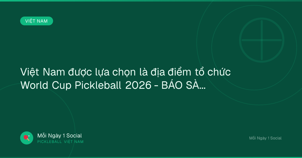 Việt Nam được lựa chọn là địa điểm tổ chức World Cup Pickleball 2026 - BÁO SÀI GÒN GIẢI PHÓNG