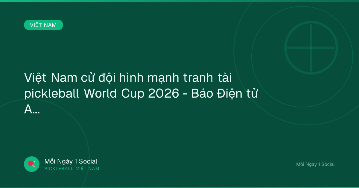 Việt Nam cử đội hình mạnh tranh tài pickleball World Cup 2026 - Báo Điện tử An ninh Thủ đô