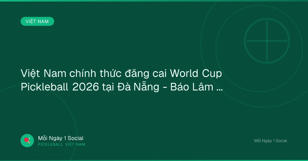 Việt Nam chính thức đăng cai World Cup Pickleball 2026 tại Đà Nẵng - Báo Lâm Đồng
