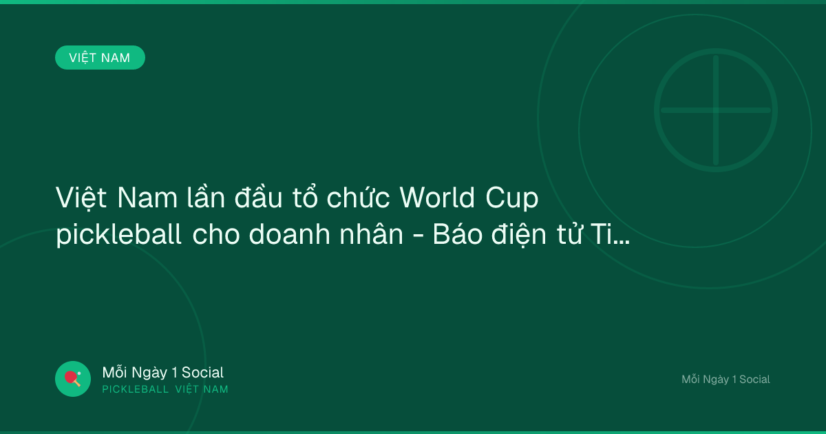 Việt Nam lần đầu tổ chức World Cup pickleball cho doanh nhân - Báo điện tử Tiền Phong