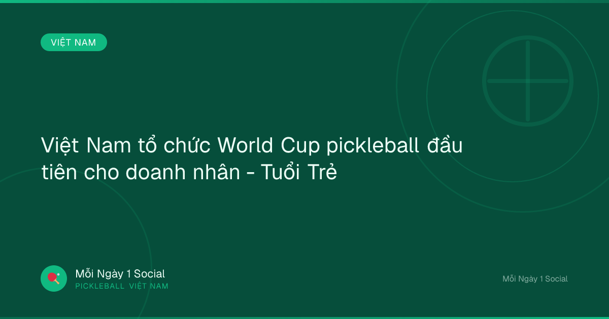 Việt Nam tổ chức World Cup pickleball đầu tiên cho doanh nhân - Tuổi Trẻ
