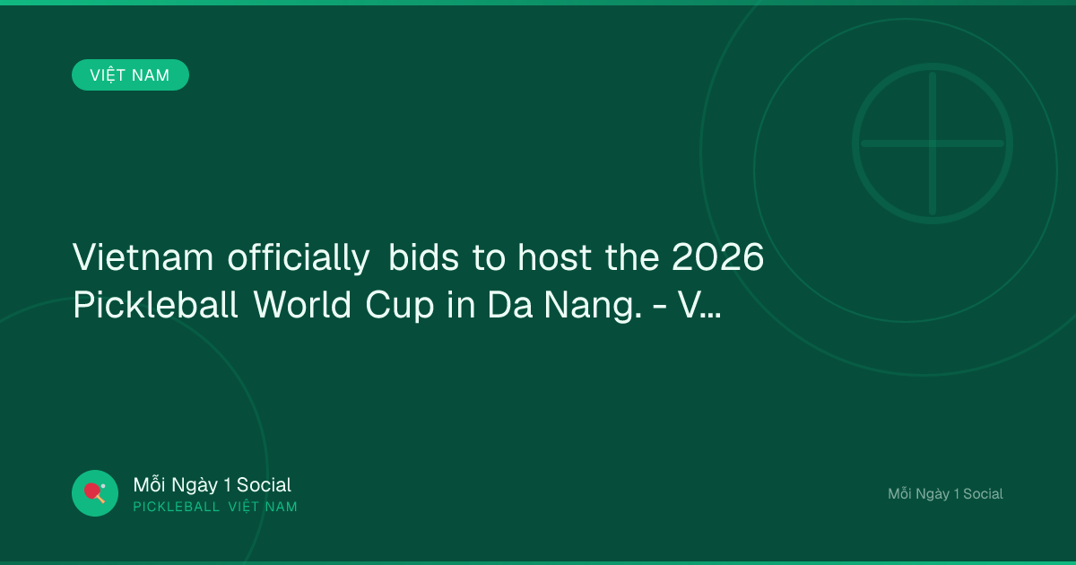Vietnam officially bids to host the 2026 Pickleball World Cup in Da Nang. - Vietnam.vn