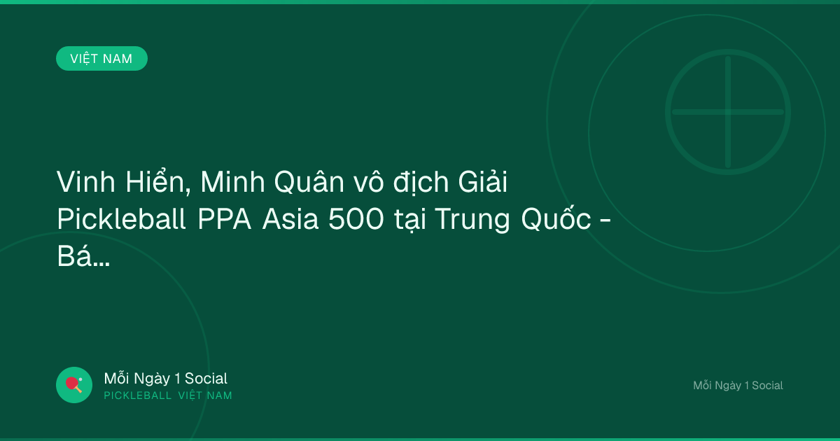 Vinh Hiển, Minh Quân vô địch Giải Pickleball PPA Asia 500 tại Trung Quốc - Báo Người Lao Động