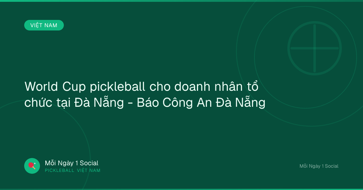 World Cup pickleball cho doanh nhân tổ chức tại Đà Nẵng - Báo Công An Đà Nẵng