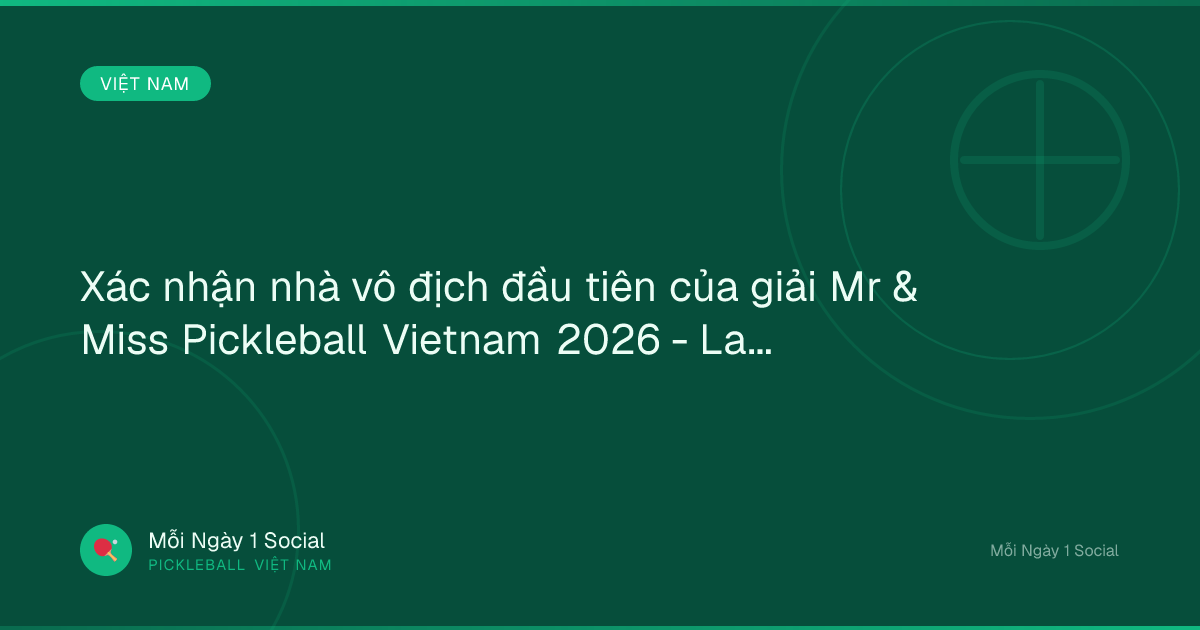Xác nhận nhà vô địch đầu tiên của giải Mr & Miss Pickleball Vietnam 2026 - Laodong.vn