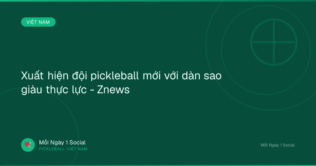 Xuất hiện đội pickleball mới với dàn sao giàu thực lực - Znews